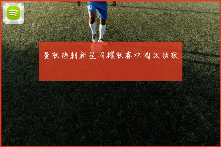曼联热刺新星闪耀联赛杯淘汰劲敌
