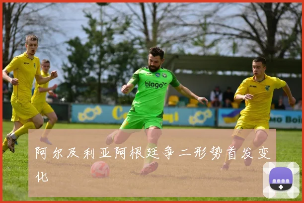 阿尔及利亚阿根廷争二形势首发变化