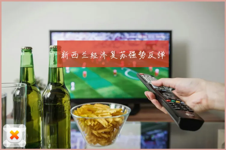 新西兰经济复苏强势反弹 - 世界杯app直播app官方版