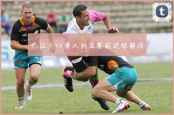 巴拉圭vs澳大利亚赛前进球解读