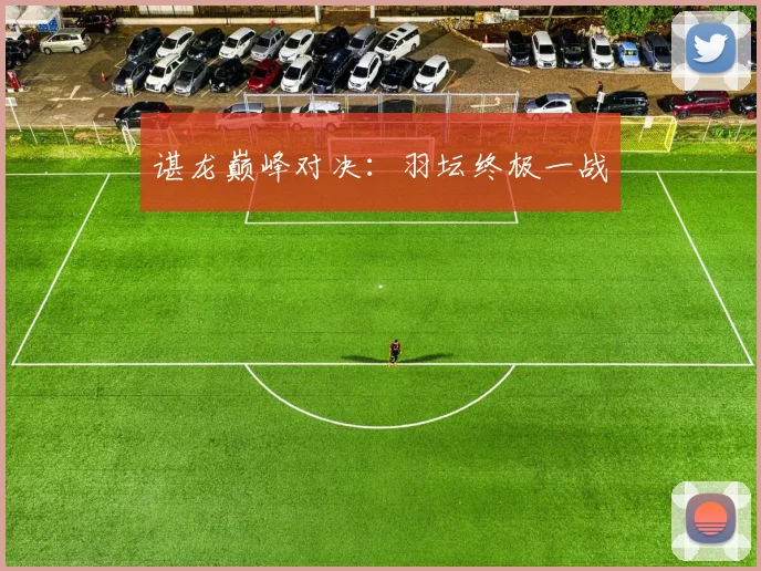 谌龙巅峰对决：羽坛终极一战 - 世界杯app直播app官方版