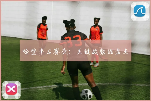 哈登季后赛夜：关键战数据盘点 - 世界杯app直播app官方版