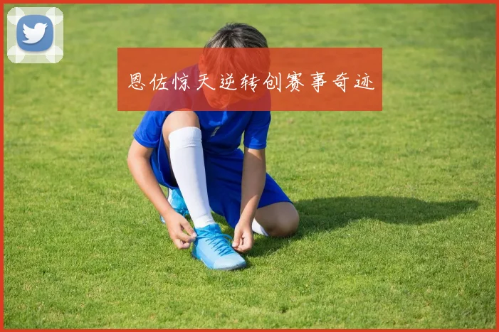 恩佐惊天逆转创赛事奇迹 - 世界杯app直播app官方版