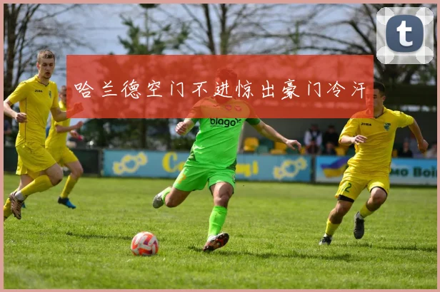 哈兰德空门不进惊出豪门冷汗 - 世界杯app直播app官方版