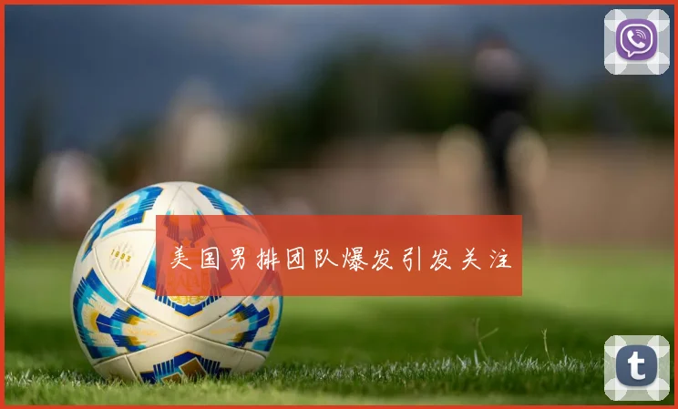 美国男排团队爆发引发关注 - 世界杯app直播app官方版