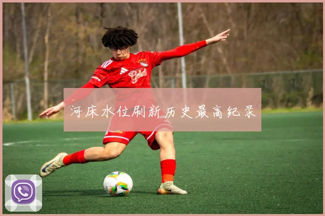 河床水位刷新历史最高纪录 - 世界杯app直播app官方版