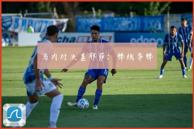 马内对决基耶萨:锋线争锋 - 世界杯app直播app官方版