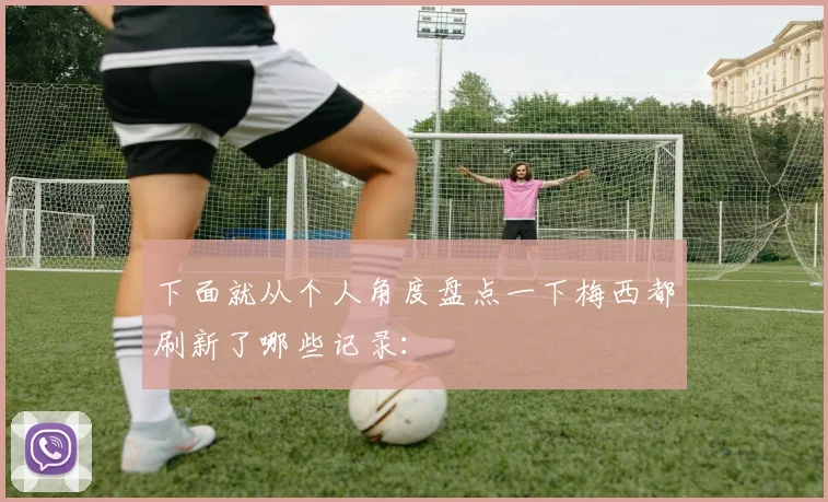 下面就从个人角度盘点一下梅西都刷新了哪些记录： - 世界杯app直播app官方版