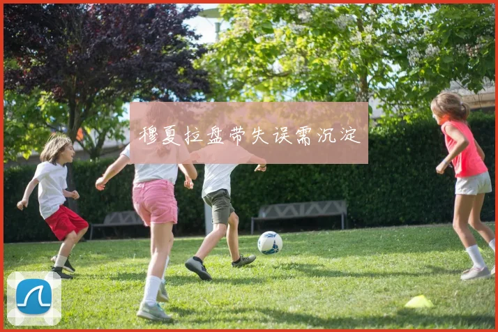 穆夏拉盘带失误需沉淀 - 世界杯app直播app官方版