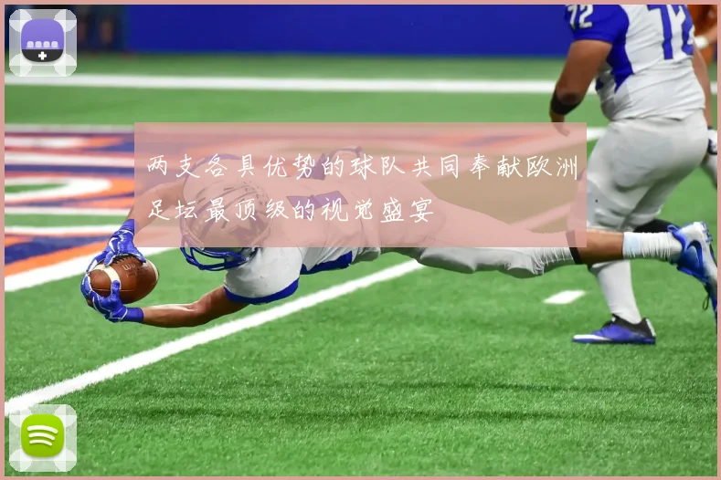 两支各具优势的球队共同奉献欧洲足坛最顶级的视觉盛宴 - 世界杯app直播app官方版
