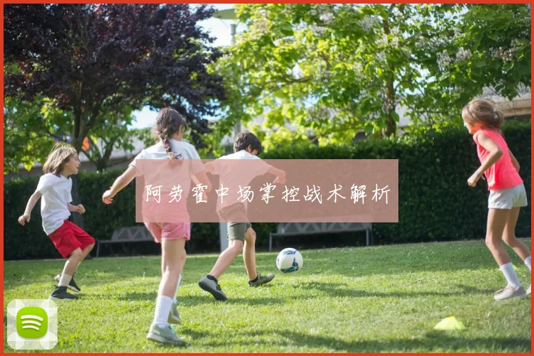 阿劳霍中场掌控战术解析 - 世界杯app直播app官方版