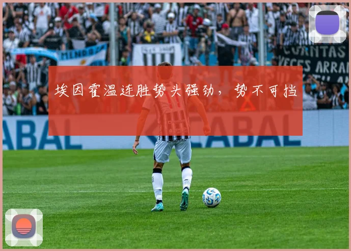 埃因霍温连胜势头强劲，势不可挡 - 世界杯app直播app官方版