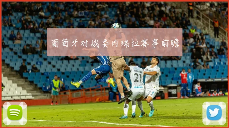 葡萄牙对战委内瑞拉赛事前瞻 - 世界杯app直播app官方版