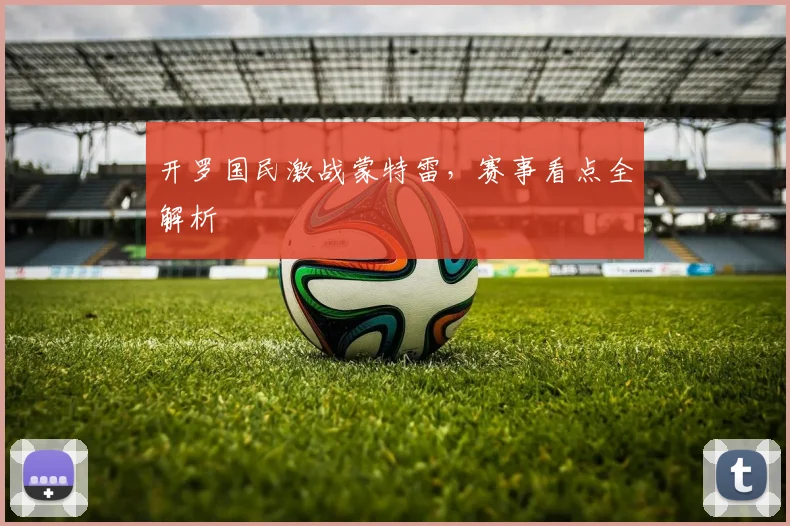 开罗国民激战蒙特雷，赛事看点全解析 - 世界杯app直播app官方版