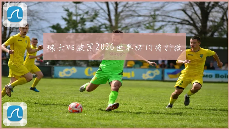 瑞士vs波黑2026世界杯门将扑救