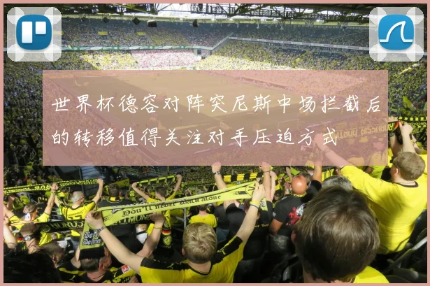 世界杯德容对阵突尼斯中场拦截后的转移值得关注对手压迫方式