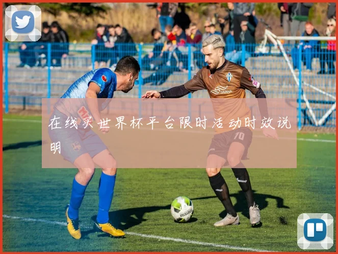在线买世界杯平台限时活动时效说明