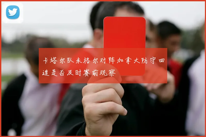 卡塔尔队米格尔对阵加拿大防守回追是否及时赛前观察