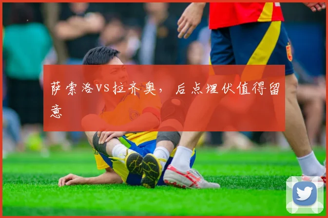 萨索洛vs拉齐奥，后点埋伏值得留意