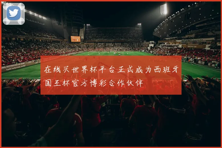在线买世界杯平台正式成为西班牙国王杯官方博彩合作伙伴