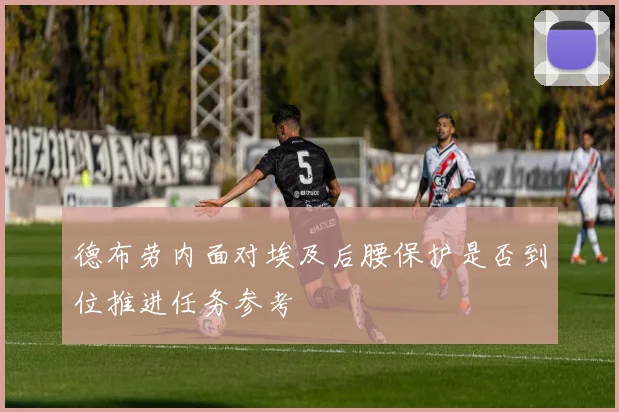 德布劳内面对埃及后腰保护是否到位推进任务参考
