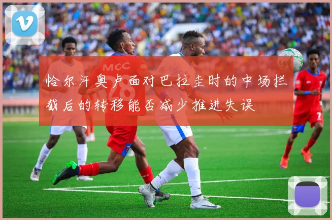 恰尔汗奥卢面对巴拉圭时的中场拦截后的转移能否减少推进失误