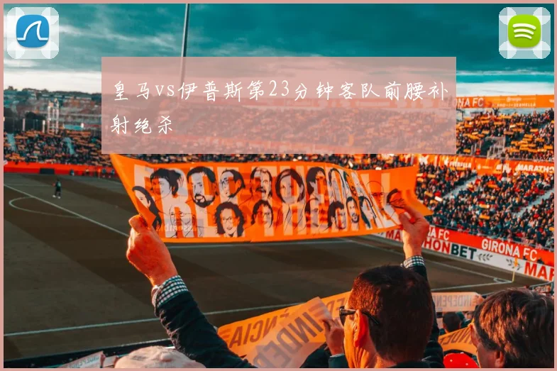 皇马vs伊普斯第23分钟客队前腰补射绝杀