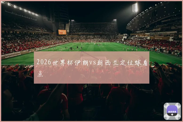 2026世界杯伊朗vs新西兰定位球看点