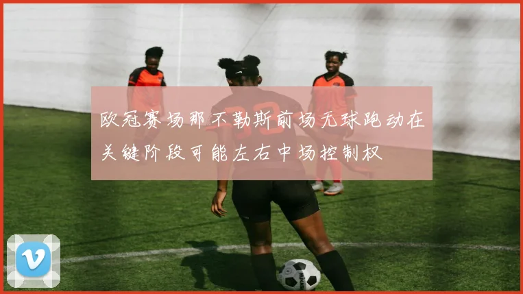 欧冠赛场那不勒斯前场无球跑动在关键阶段可能左右中场控制权