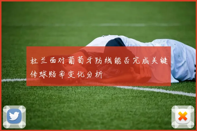 杜兰面对葡萄牙防线能否完成关键传球赔率变化分析