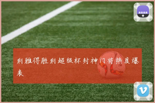 利雅得胜利超级杯封神门将热度爆表