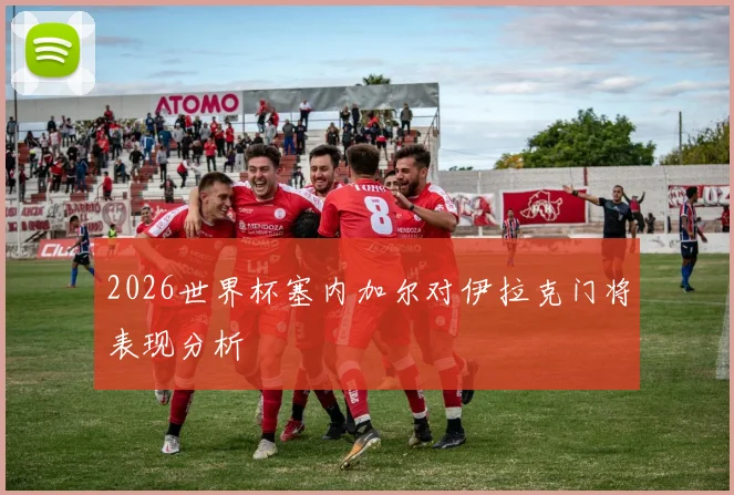 2026世界杯塞内加尔对伊拉克门将表现分析