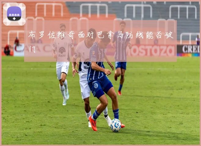 布罗佐维奇面对巴拿马防线能否破门