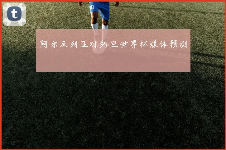阿尔及利亚对约旦世界杯媒体预测