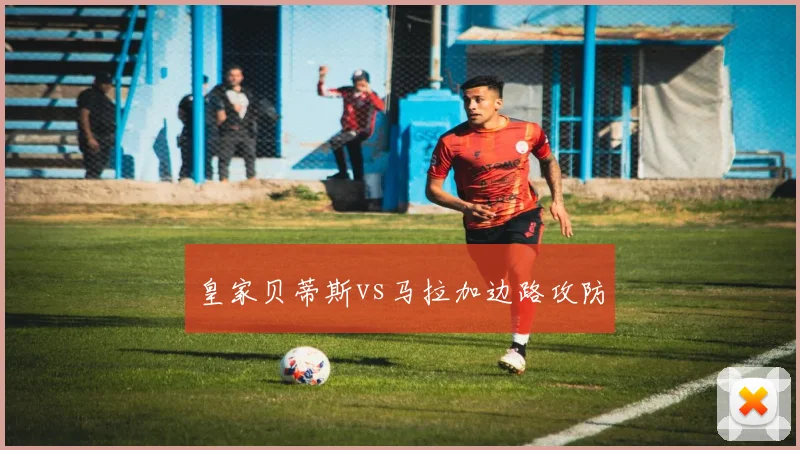 皇家贝蒂斯vs马拉加边路攻防
