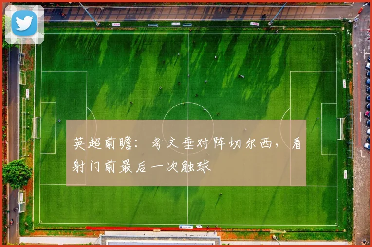 英超前瞻:考文垂对阵切尔西,看射门前最后一次触球