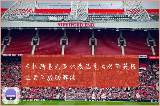 卡拉斯基利亚代表巴拿马对阵英格兰禁区威胁解读