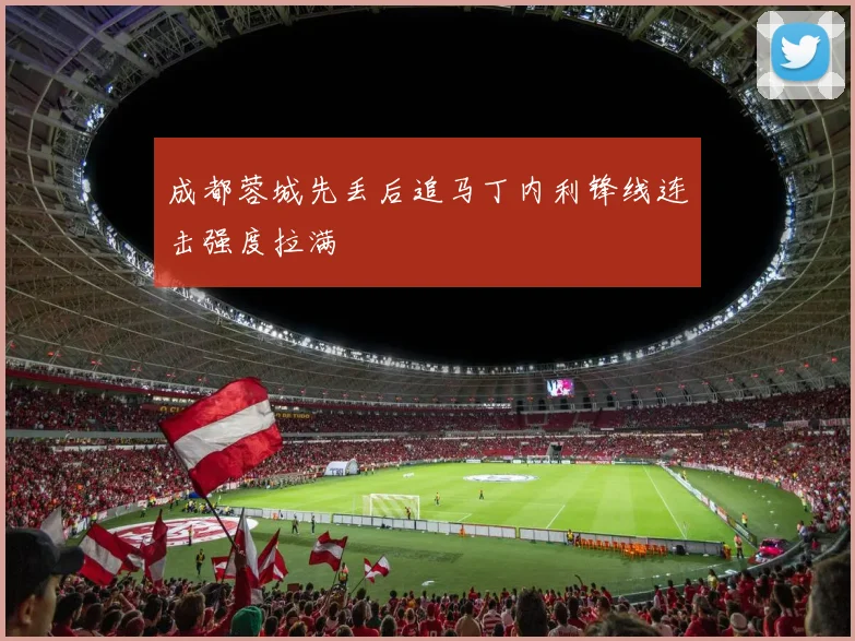 成都蓉城先丢后追马丁内利锋线连击强度拉满