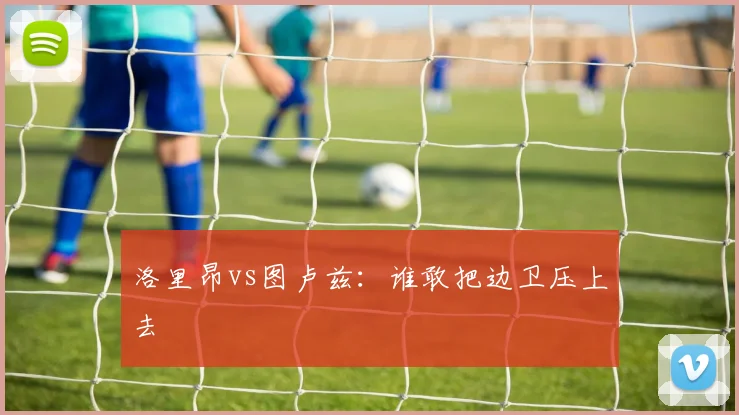 洛里昂vs图卢兹：谁敢把边卫压上去