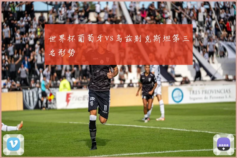 世界杯葡萄牙vs乌兹别克斯坦第三名形势