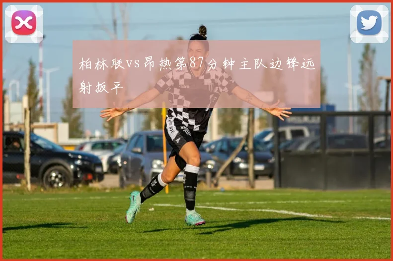 柏林联vs昂热第87分钟主队边锋远射扳平