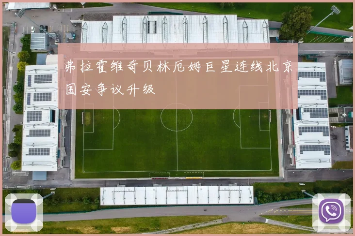 弗拉霍维奇贝林厄姆巨星连线北京国安争议升级