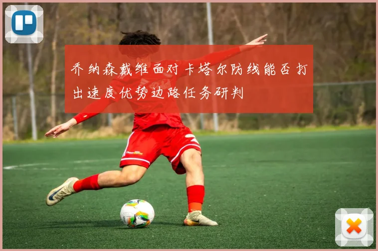 乔纳森戴维面对卡塔尔防线能否打出速度优势边路任务研判